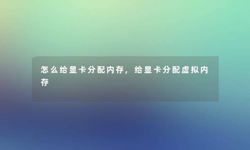 怎么给显卡分配内存,给显卡分配内存