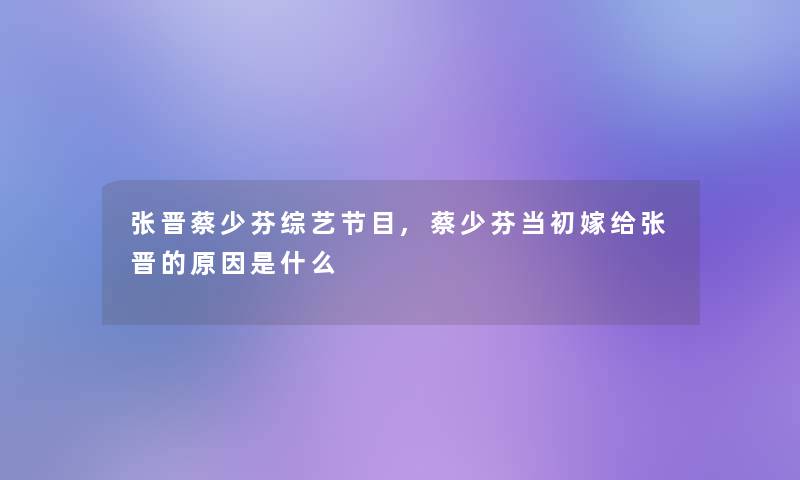 张晋蔡少芬综艺节目,蔡少芬当初嫁给张晋的原因是什么