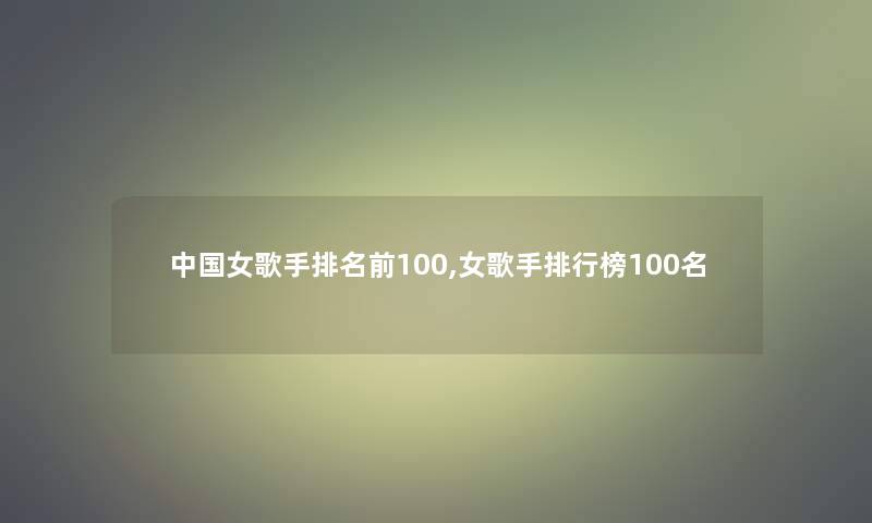 中国女歌手推荐前100,女歌手整理榜几名