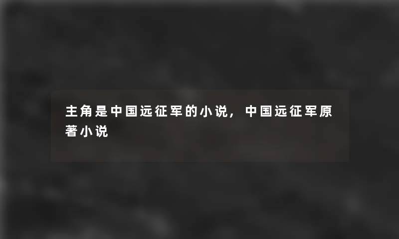 主角是中国远征军的小说,中国远征军原著小说