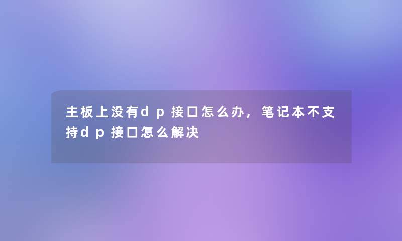 主板上没有dp接口怎么办,笔记本不支持dp接口怎么解决