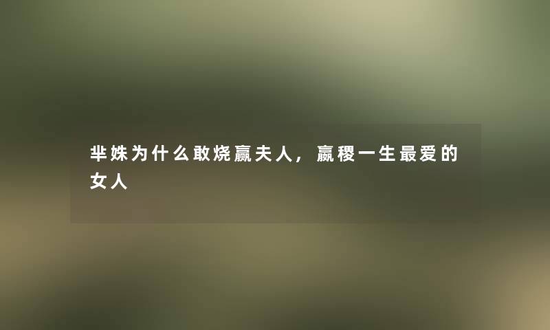 芈姝为什么敢烧赢夫人,嬴稷一生爱的女人