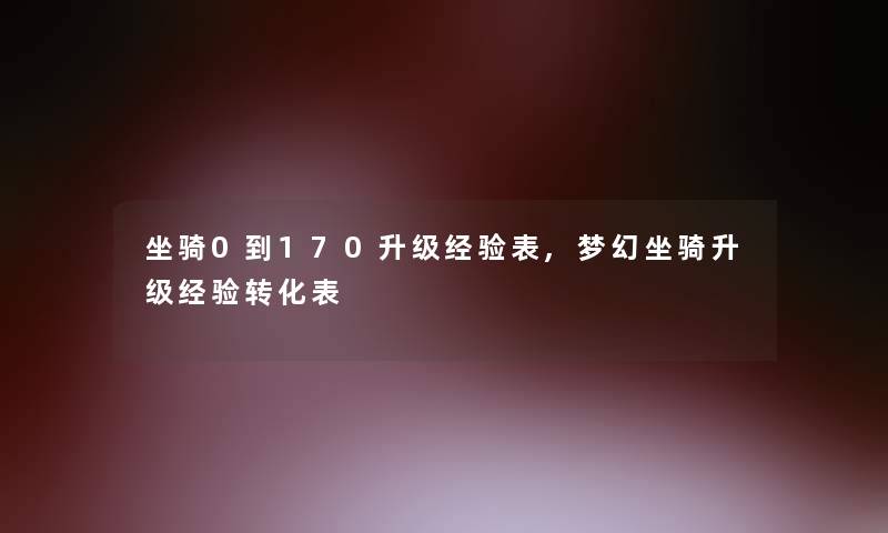 坐骑0到170升级经验表,梦幻坐骑升级经验转化表