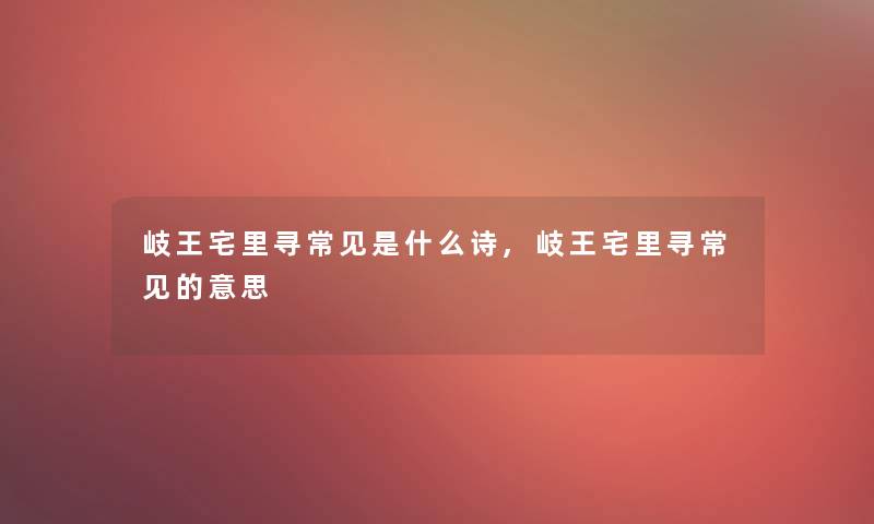 岐王宅里寻常见是什么诗,岐王宅里寻常见的意思