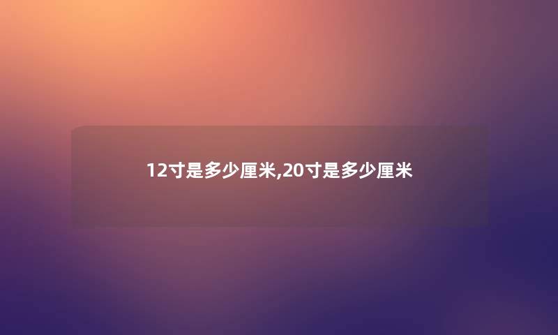 12寸是多少厘米,20寸是多少厘米