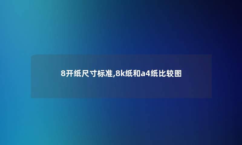 8开纸尺寸标准,8k纸和a4纸比较图