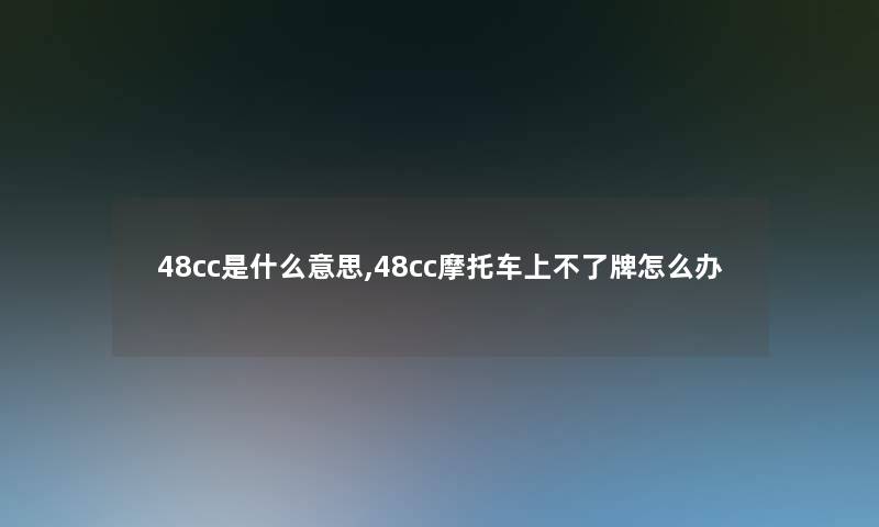 48cc是什么意思,48cc摩托车上不了牌怎么办