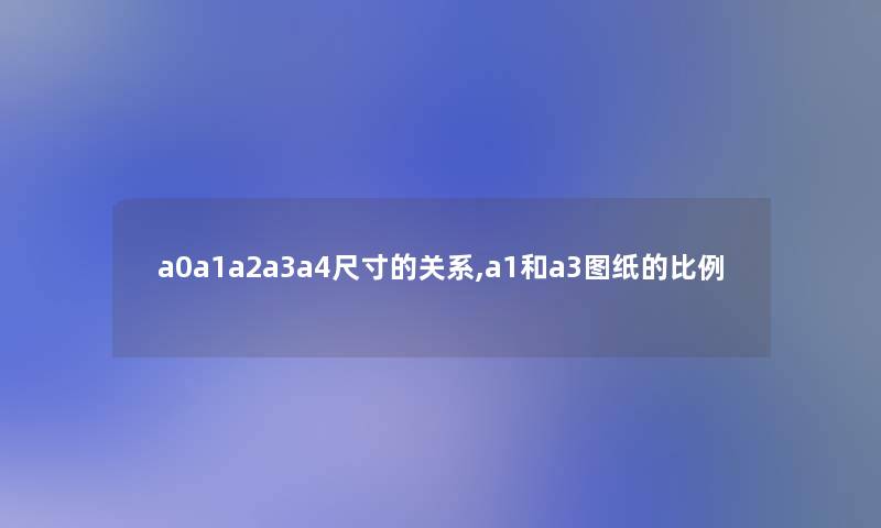 a0a1a2a3a4尺寸的关系,a1和a3图纸的比例