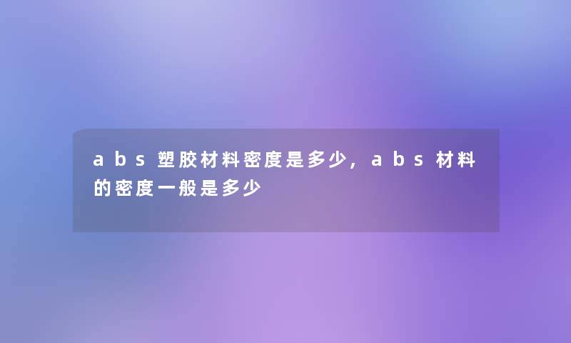 abs塑胶材料密度是多少,abs材料的密度一般是多少