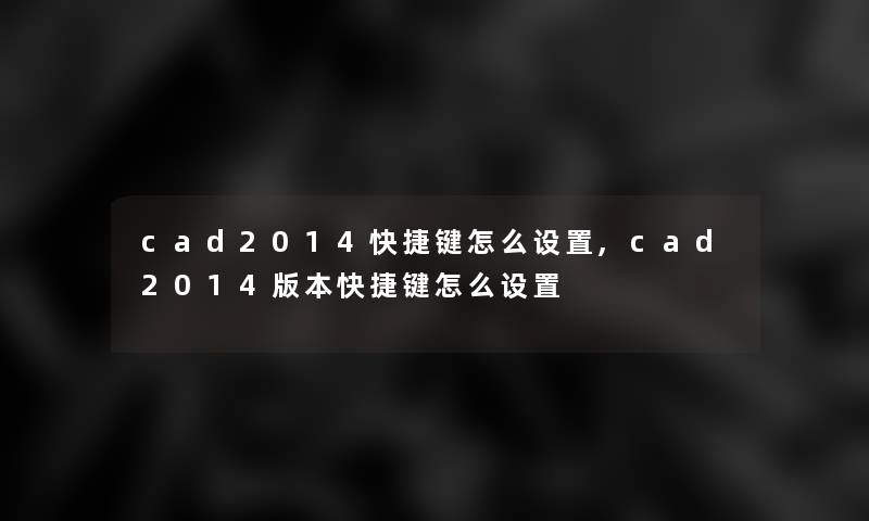 cad2014快捷键怎么设置,cad2014版本快捷键怎么设置