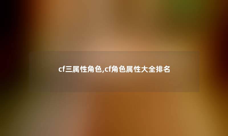 cf三属性角色,cf角色属性大全推荐