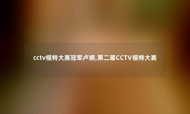 cctv模特大赛冠军卢娜,第二届CCTV模特大赛