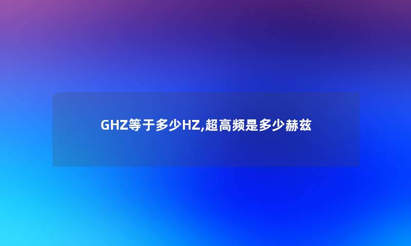 GHZ等于多少HZ,超高频是多少赫兹