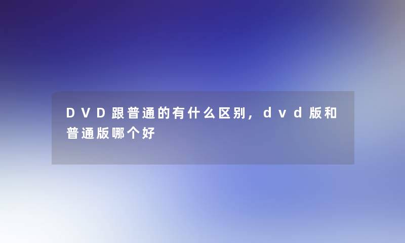 DVD跟普通的有什么区别,dvd版和普通版哪个好