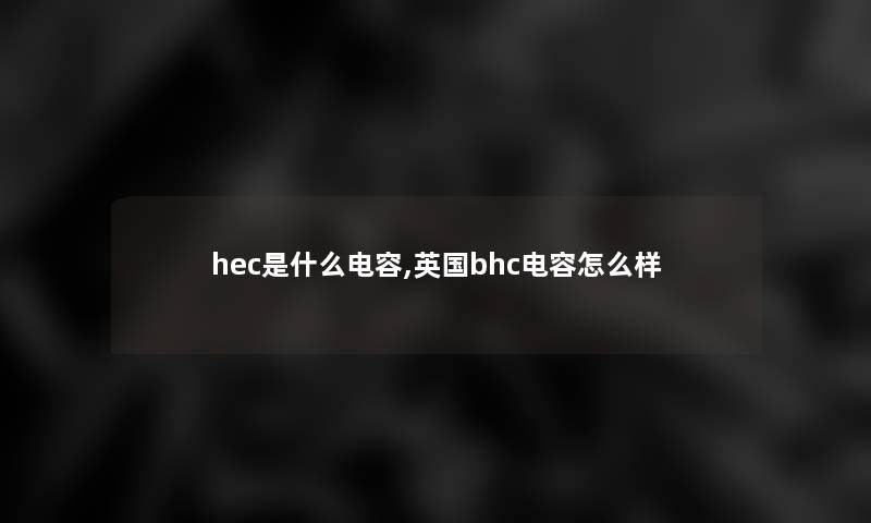 hec是什么电容,英国bhc电容怎么样