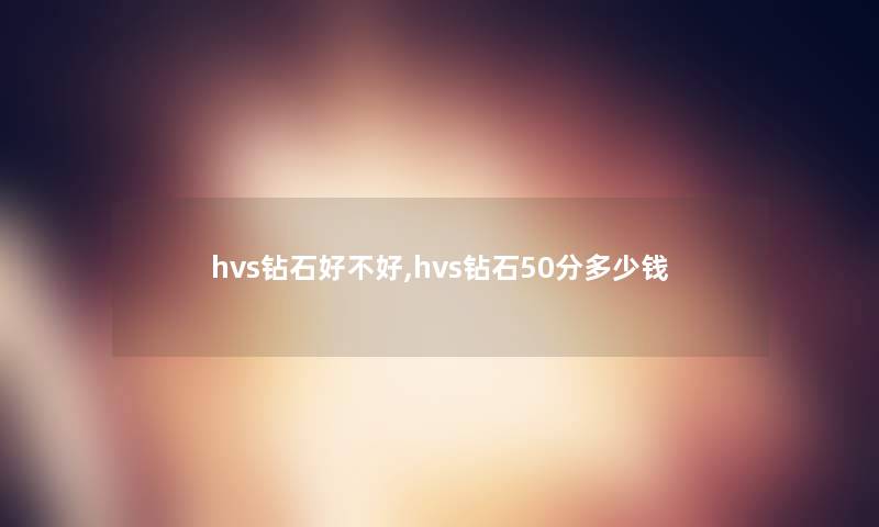 hvs钻石好不好,hvs钻石50分多少钱