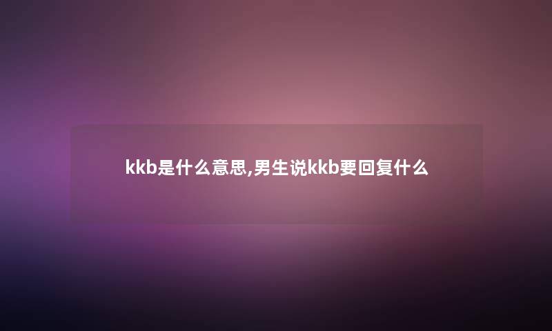 kkb是什么意思,男生说kkb要回复什么