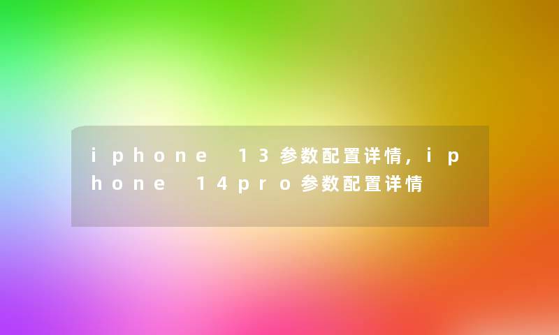 iphone 13参数配置详情,iphone 14pro参数配置详情