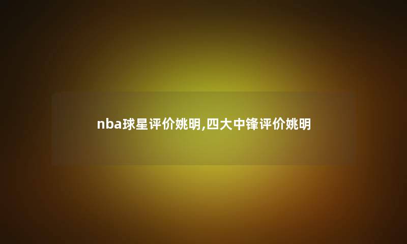 nba球星评价姚明,四大中锋评价姚明