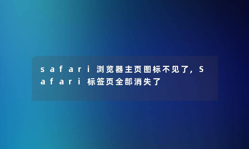 safari浏览器主页图标不见了,Safari标签页整理的消失了