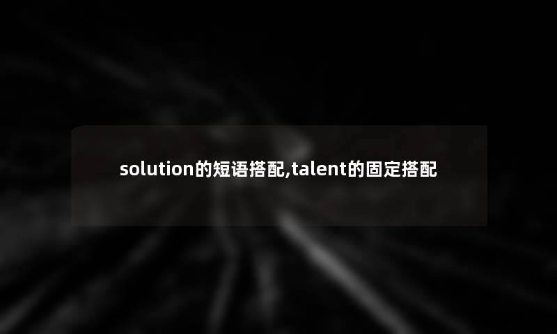 solution的短语搭配,talent的固定搭配