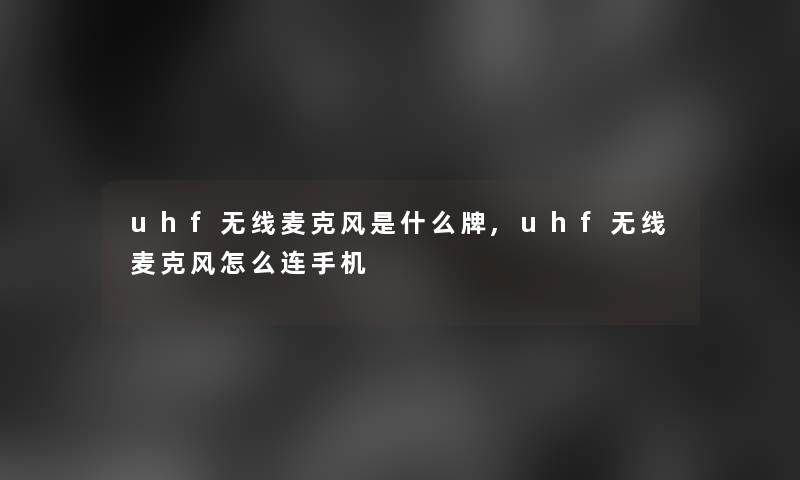 uhf无线麦克风是什么牌,uhf无线麦克风怎么连手机