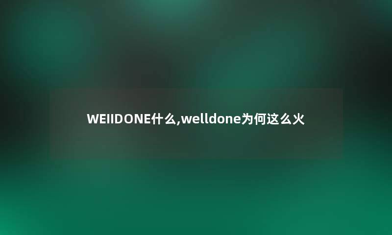 WEIIDONE什么,welldone为何这么火