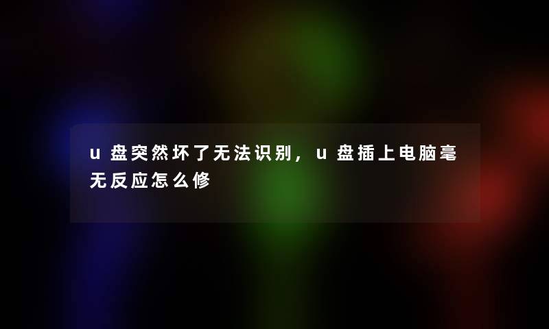 u盘突然坏了无法识别,u盘插上电脑毫无反应怎么修