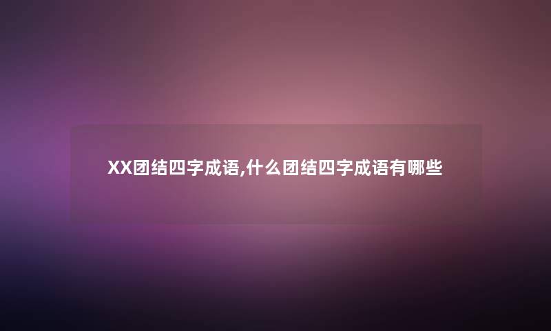 XX团结四字成语,什么团结四字成语有哪些