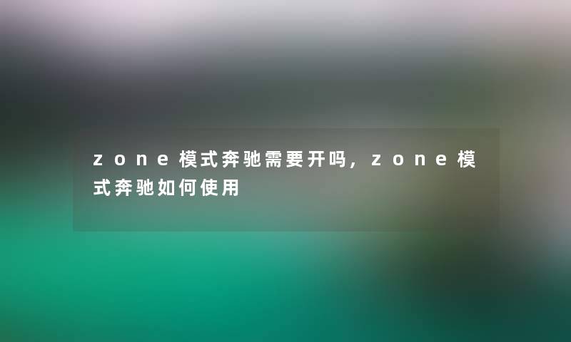 zone模式奔驰需要开吗,zone模式奔驰如何使用