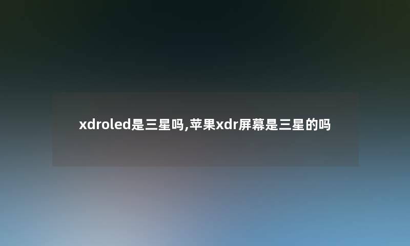 xdroled是三星吗,苹果xdr屏幕是三星的吗