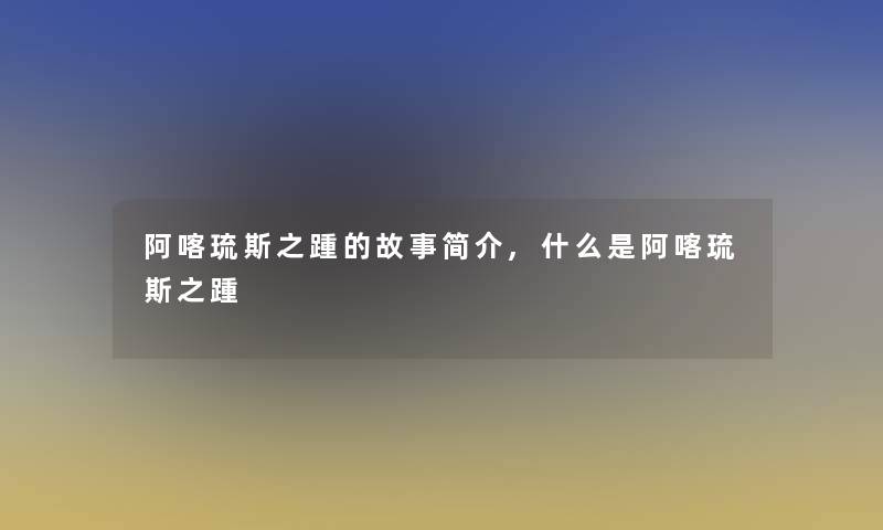 阿喀琉斯之踵的故事简介,什么是阿喀琉斯之踵