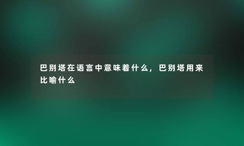 巴别塔在语言中意味着什么,巴别塔用来比喻什么