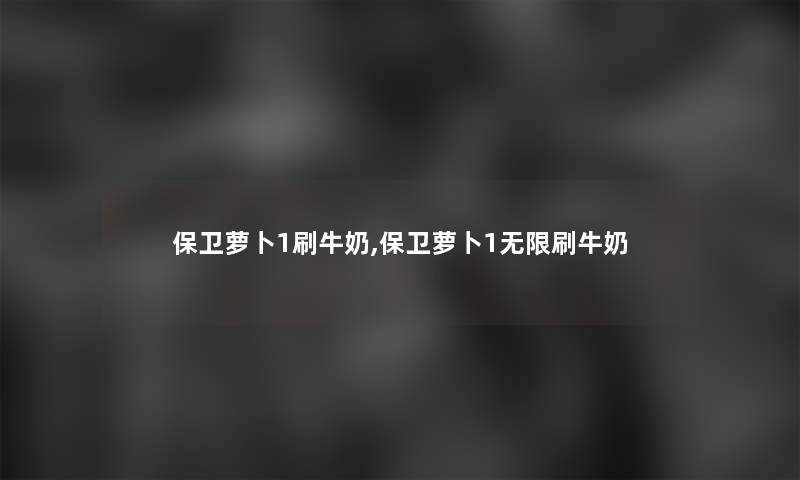 保卫萝卜1刷牛奶,保卫萝卜1无限刷牛奶