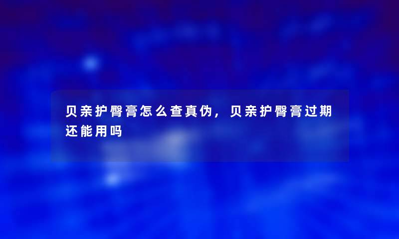 贝亲护臀膏怎么查真伪,贝亲护臀膏过期还能用吗