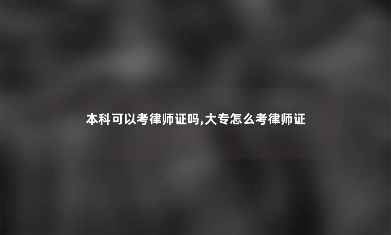 本科可以考律师证吗,大专怎么考律师证