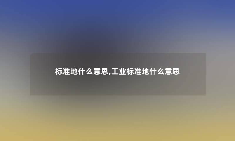 标准地什么意思,工业标准地什么意思