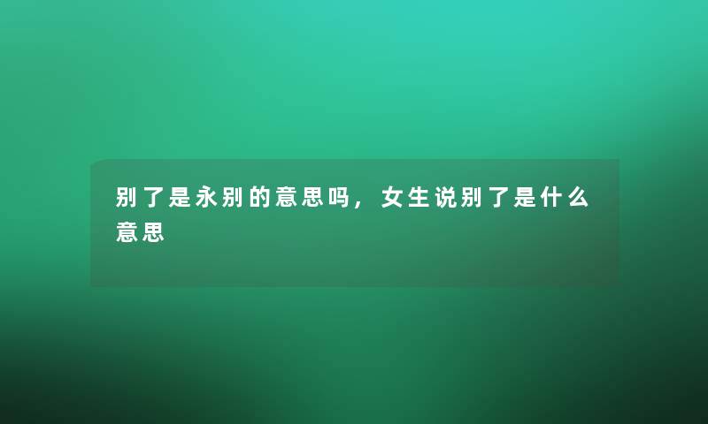 别了是永别的意思吗,女生说别了是什么意思