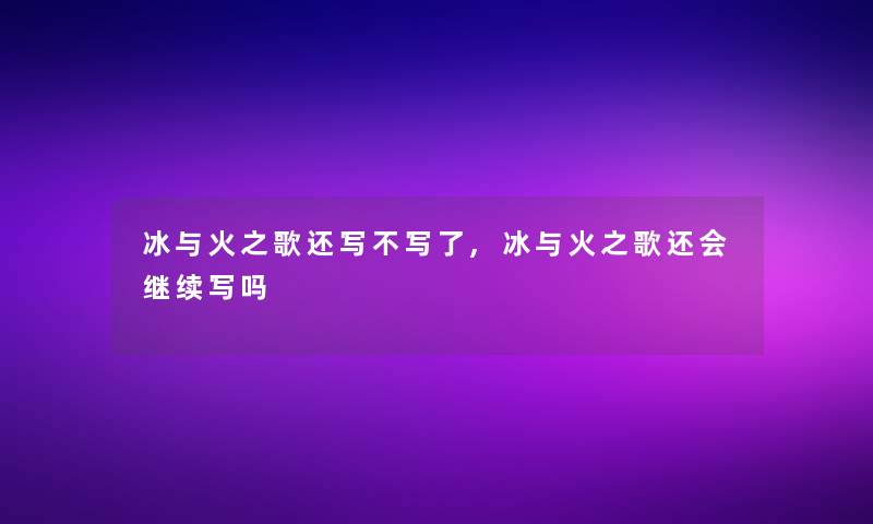 冰与火之歌还写不写了,冰与火之歌还会继续写吗