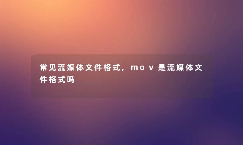 常见流媒体文件格式,mov是流媒体文件格式吗