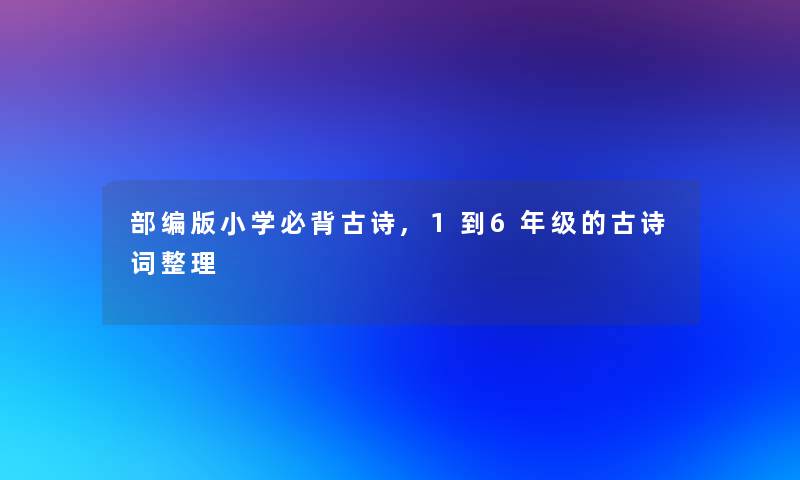 部编版小学必背古诗,1到6年级的古诗词整理