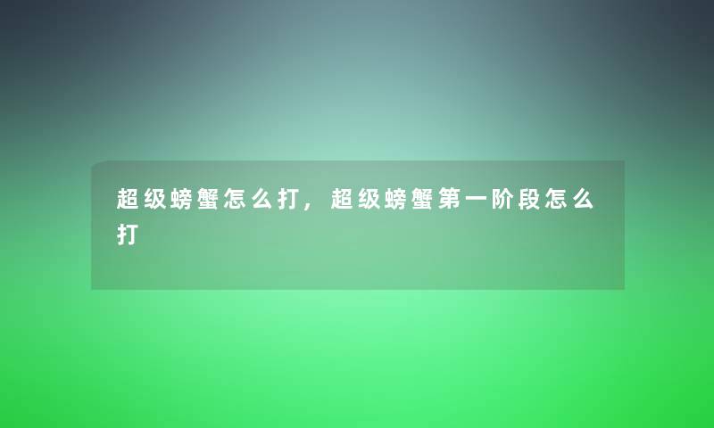 超级螃蟹怎么打,超级螃蟹第一阶段怎么打