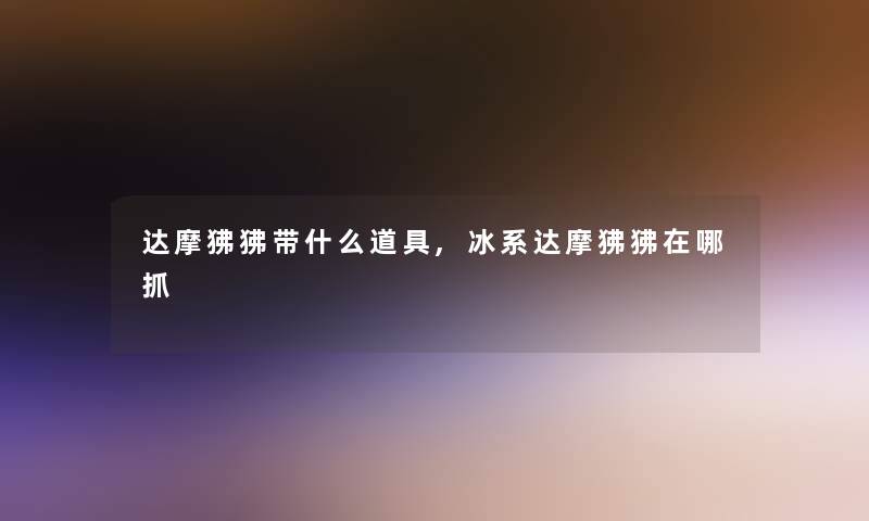 达摩狒狒带什么道具,冰系达摩狒狒在哪抓