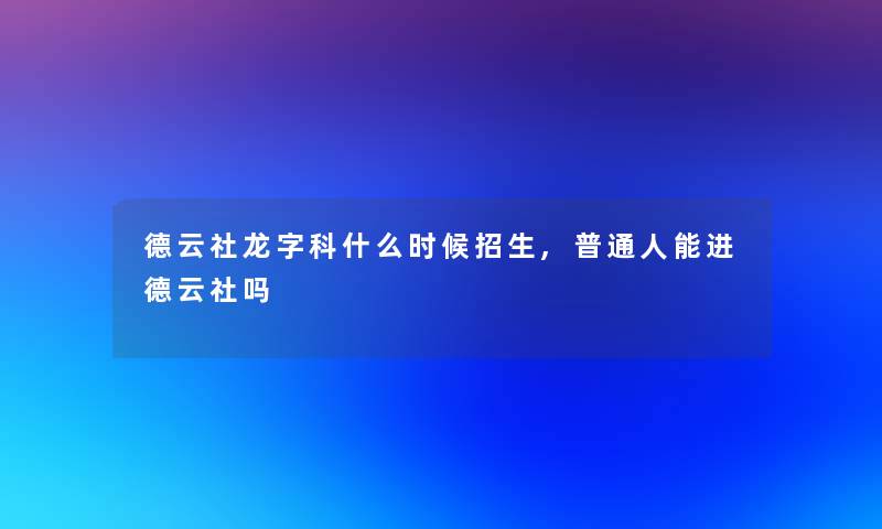 德云社龙字科什么时候招生,普通人能进德云社吗