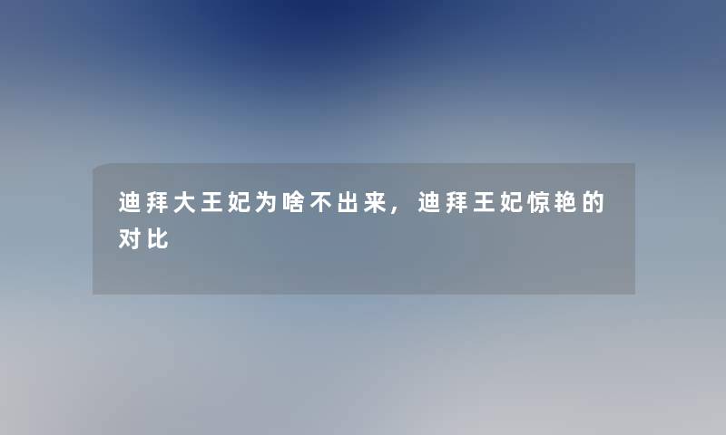 迪拜大王妃为啥不出来,迪拜王妃惊艳的对比