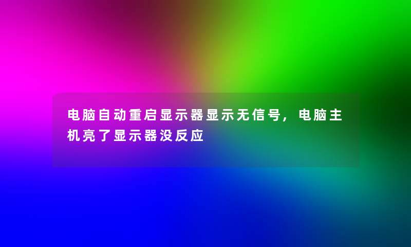 电脑自动重启显示器显示无信号,电脑主机亮了显示器没反应