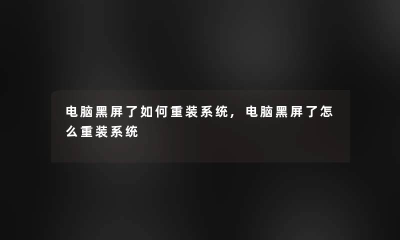 电脑黑屏了如何重装系统,电脑黑屏了怎么重装系统