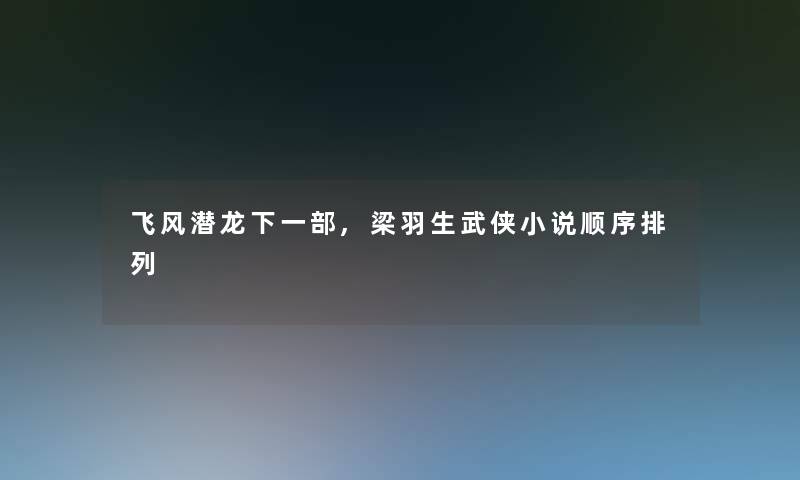 飞风潜龙下一部,梁羽生武侠小说顺序排列