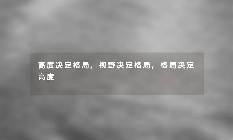 高度决定格局,视野决定格局,格局决定高度