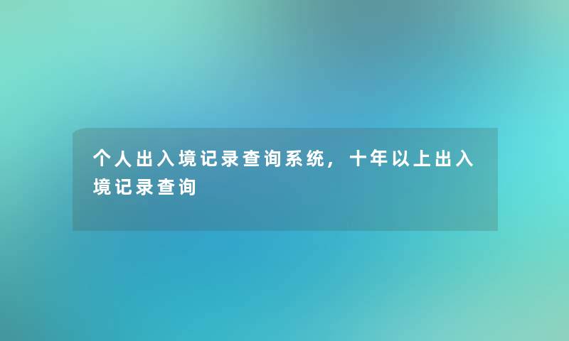 个人出入境记录查阅系统,十年以上出入境记录查阅